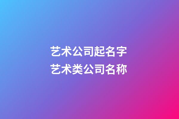 艺术公司起名字 艺术类公司名称-第1张-公司起名-玄机派